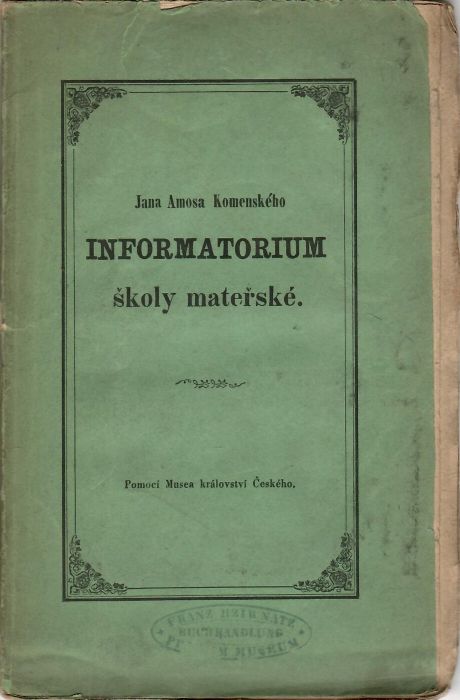 INFORMATORIUM školy mateřské, to jest pořádná a zřetedlná zpráva, kterak rodičové pobožní i sami skrze chůvy, pěstouny a jiné pomocníky své, .....