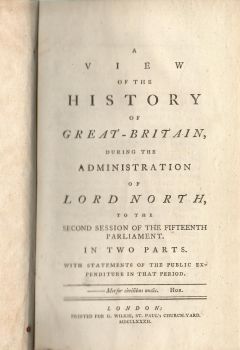 A View of the History of Great-Britain, during the Administration of Lord North, to the second Session of the fifteenth Parliament. In two Parts. With Statesments of the public Expenditure in that Period.