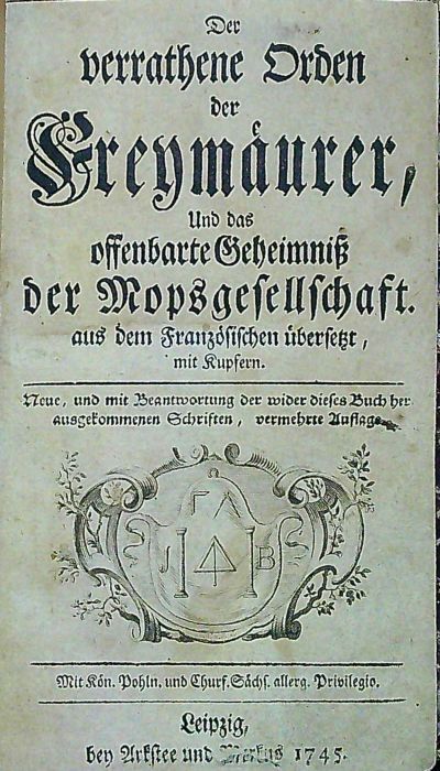 Der verrathene Orden der Freymäurer, Und das offenbarte Geheimniss der Mopsgesellschaft. aus dem Französischen übersetzt, mit Kupfern. Neue, und mit Beantwortung der wider dises Buch herausgekommenen Schriften, vermehrte Auflage.
