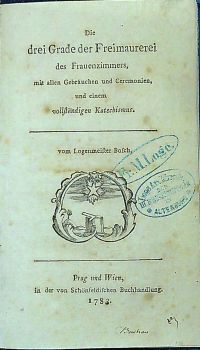 Die drei Grade der Freimaurerei des Frauenzimmers, mit allen Gebräuchen und Ceremonien, und einem vollständigen Katechismus. vom Logenmeister Bosch. 