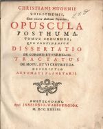 OPUSCULA POSTHUMA. TOMUS SECUNDUS, QUO CONTINENTUR DISSERTATIO DE CORONIS ET PARHELIIS TRACTATUS DE MOTU, ET VI CENTRIFUGA. DESCRIPTIO AUTOMATI PLANETARII. - Huygens, Christian