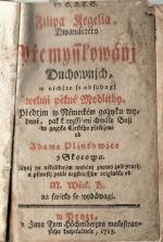 Dwanáctera Přemysslowánj Duchownjch, w nichžto se obsahugj welmi pěkné Modlitby. Předtjm w Německém gazyku wydané, pak k rozssjřenj chwály Božj do gazyka Cžeského přeložené od Adama Plintowice z Skocowa. Nynj po několikerém wydánj znowu zase pracý a pilnostj podlé negstarssjho originálu od M. Wácl. K. na swětlo se wydáwagj. - Kegel, Filip