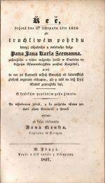 Řeč držená dne 6ho listopadu léta 1826 při truchliwém pořbu dwogj ctihodného a welebného kněze Pana Jana Karla Seemanna, zaslaužiléo a wůbec wáženéo faráře w Smolnicy na knjžecým Sswarcenbergském panstwj Taužetině; enž tu noc po slawnosti wssec Swatýc od lotrowskýc zlosynů negenom oblaupen, ale y také na ložj spjcý vkrutně zawražděn byl. S krátkým popsánjm geho žiwota. Na wsseobecnau žádost, a ku prospěchu vstawu pro chudé osady Smelnické a Perucké wydaná od ...... - Gruss, Jan