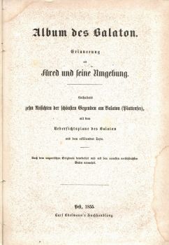 Album des Balaton. Erinnerung an füred und seine Umgebung. Enthaltend zehn Ansichten der schönsten Gegenden am Balaton (Plattensee), mit dem Uebersichsplane des Balaton und dem erklärenden Texte. Nach dem ungarischen Originale bearbeitet und mit den neuesten verlässlichsten Daten vermehrt.