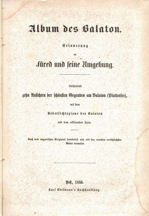 Album des Balaton. Erinnerung an füred und seine Umgebung. Enthaltend zehn Ansichten der schönsten Gegenden am Balaton (Plattensee), mit dem Uebersichsplane des Balaton und dem erklärenden Texte. Nach dem ungarischen Originale bearbeitet und mit den neuesten verlässlichsten Daten vermehrt.