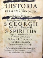 HISTORIA IN QUA PRIMAEVA FUNDATIO Et Institutio Regiorum Antiquissimorum Monasteriorum S. GEORGII In Castro Pragensi, S. SPIRITUS Vulgo ad Misericordias DEI In antiqua Urbe Pragensi Ordinis S. P. Benedicti Sancti-Monialium, Cum omnibus tam Pontificijs, Quam Caesareo-Regijs et Ducalibus Privilegijs, ....  - Hammerschmidt, Jan Florian