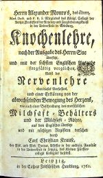 Knochenlehre, nach der Ausgabe des Herrn Sue übersetzt, und mit der sechsten Englischen Ausgabe sorgfältig verglichen, Nebst der Nervenlehre eben dieses Verfassers, und einer Erklärung von der  abwechselnden Bewegung des Herzens, wie auch einer Beschreibung des menschlichen Milchsaft=Behälters und der Milchsaft=Röhre, aus dem Englischen übersetzt und mit nöthigen Registern versehen durch Carl Christian Krause. - Monro, Alexander starší