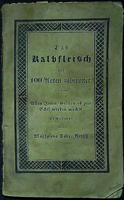 Das Kalbfleisch auf 100 Arten zubereitet. Allen Jenen, welchen es zum Eckel werden möchte gewidmet von ......