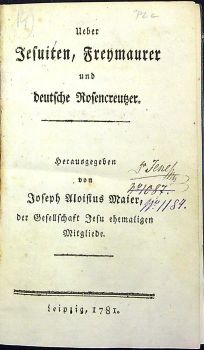 Ueber Jesuiten, Freymaurer und deutsche Rosencreutzer. Herausgegeben von Joseph Aloisius Maier, der Gesselschaft Jesu ehemaligen Mitgliede.