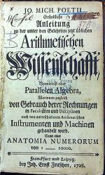 Gründliche Anleitung zu der unter den Gelehrten jetzt üblichen Arithmetischen Wissenschafft, Vermittelt einer Parallelen Algebra, Worinnen zugleich von Gebrauch derer Rechnungen in Facultäten und Disciplinen auch von unterschiedenen Arithmetischen Instrumenten und Machinen gehandelt wird. Sammt einer ANATOMIA NUMERORUM von 1 ---- 10000. - Poetius, Johann Michael