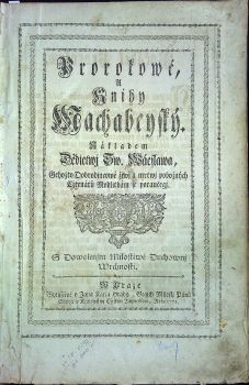 Prorokowé A Knihy Machabeyský. Nákladem Dědictwj Sw. Wáclawa ,Gehožto Dobrodincowé žiwj a mrtwj pobožných Cžtenářů Modlitbám se poraučegj. ...  + Druhý djl Biblj totižto Nowý Zákon Podlé starého obecného Latinského textu ...