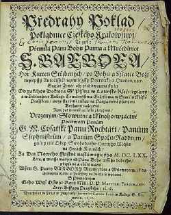 Předrahý Poklad/ Pokladnice Cžeského Králowstwj/ To gest: Přemilá Pánu Bohu Panna a Mučedlnice S. BARBORA/ Hor Kutten Střjbrných/ npo Bohu a Matce Božj neylepssý Autočisstě/ neymilegssy Patronka a Orodownice. Gegjžto Žiwot asy před dwauma sty let Od gakéhos Doktora S. Pjsma w Latinské Ržeči sepsaný/ a w Bibliothece Kollege Towarystwa Gežjssowa w Starém Městě Pražském/ mezy starými rukau na Pargaméně psanými Knihami nalezený: Nynj pak w nowě na česko přeložený/ Vrozeným/ Slowutné a Mnoho=wzáctné Poctiwosti Panům G. M. Cýsařské Panu Rychtáři/ Panům Ssephmistrům/ a Panům Spolu=Raddnjm/ gako y celé Obcy Swobodného Hornjho Města na Horách Kuttnách/ Za Dar Nowého sstastně nastáwagicýho M.DC.LXX. Léta/ s winssowánjm od Pána Boha wsseho dobrého/ připsaný a obětowaný/ Wssem S. Panny BARBORY Milownjkům a Milownjcem/ k duchwnjmu vžitku a Pottěssenj na swětlo se wydáwá S Powolenjm Geho Wys: Oswjc: Knjž: Mil: P. P. MATHAEI FERDINANDI Arcy=Biskupa Prazského/ etc etc.