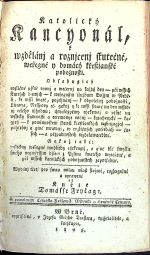 Katolický Kancyonál, k wzdělánj a roznjcenj skutečné, weřegné y domácý křestianské pobožnosti. Obsahugicý rozličné pjsně rannj a wečernj na každý den - při wssech skutcých dennjch - k weřegným službam Božjm w Neděli, ke mssi swaté, požehnánj - k odpolednj pobožnosti, Litanye, Nesspory etc. gakož y ke mssi swaté na den wssednj celého týhodnu; ...... - Fryčaj, Tomáš