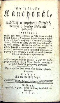 Katolický Kancyonál, k wzdělánj a roznjcenj skutečné, weřegné y domácý křestianské pobožnosti. Obsahugicý rozličné pjsně rannj a wečernj na každý den - při wssech skutcých dennjch - k weřegným službam Božjm w Neděli, ke mssi swaté, požehnánj - k odpolednj pobožnosti, Litanye, Nesspory etc. gakož y ke mssi swaté na den wssednj celého týhodnu; ......