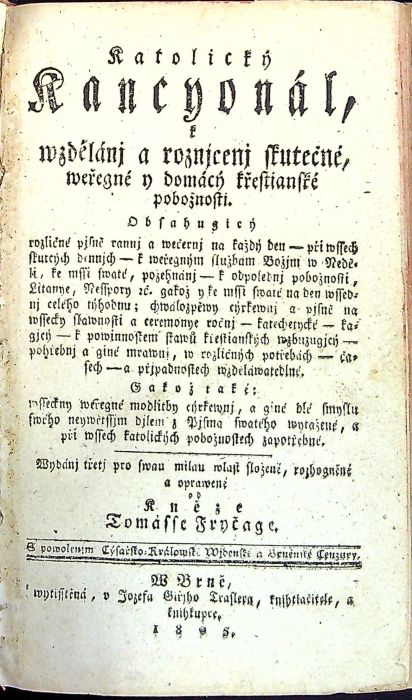 Katolický Kancyonál, k wzdělánj a roznjcenj skutečné, weřegné y domácý křestianské pobožnosti. Obsahugicý rozličné pjsně rannj a wečernj na každý den - při wssech skutcých dennjch - k weřegným službam Božjm w Neděli, ke mssi swaté, požehnánj - k odpolednj pobožnosti, Litanye, Nesspory etc. gakož y ke mssi swaté na den wssednj celého týhodnu; ......