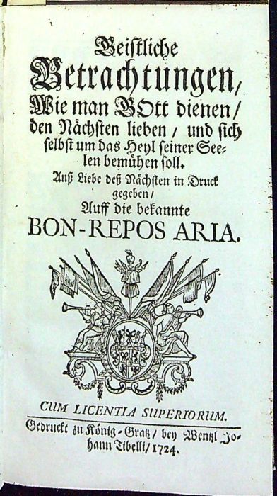 Geistliche Betrachtungen, Wie man GOtt dienen, den Nächsten lieben, und sich selbst um das Heyl seiner Seelen bemühen soll. Auss Liebe dess Nächsten in Druck gegeben,Auff die bekannte BON-REPOS ARIA.