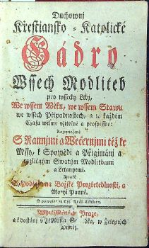 Duchownj Křestiansko = Katolické Gádro Wssech Modliteb pro wssecky Lidj, We wssem Wěku, we wssem Stawu we wssech Připadnostech, a w každém Cžasu wewlmi vžitečné a prospěssné: Rozmnožené S Rannjmi a Wečernjmi též ke Mssy, k Spowědi a Přigjmánj a rozličným Swatým Modlitbami a Letanyemi. Y také S Hodinkama Božské Prozřetedlnosti, a Maryi Panně.