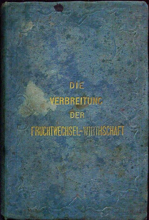 Die allgemeine Verbreitung der Fruchtwechsel=Wirthschaft als wirksamstes Mittel zur Hebung des Nationalreichthums und zur Erleichterung der Steuerzahlung, begründet durch Thatsachen. Zugleich als Vorläuser des Volksbuches über den praktischen Ackerbau.