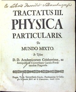 TRACTATUS III. PHYSICA  PARTICULARIS. De MUNDO MIXTO. In Usum D.D. Academicorum Celeberrimae, ac Antiquissimae Universitatis Carolo-Ferdinandeae Pragensis.
