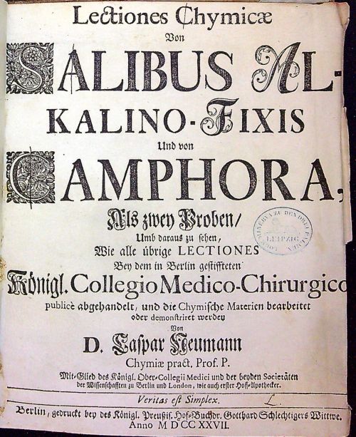 Lectiones Chymicae Von SALIBUS ALKALINO-FIXIS Und von CAMPHORA, Als zwey Proben/ Umb daraus zu sehen, Wie alle übrige LECTIONES Bey dem in Berlin gestiffteten Königl. Collegio Medico-Chrirurgico publice abgehandelt, und die Chymische Materien bearbeitet oder demonstriret werden von ....