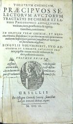 THEATRVM CHEMICVM, PRAECIPVOS SELECTORVM AVCTORVM TRACTATVS DE CHEMIAE ET LAPIDIS PHILOSOPHICI ANTIQVITATE, veritate, iure, praestantia & operationibus, continens: IN GRATIAM VERAE CHEMIAE, ET MEDIcinae Chemica studioforum (vt qui vberrimam inde optimorum remediorum messem facere poterunt) congestum, et in tres partes seu volumina digestum; SINGVLIS VOLVMINIBVS, SVO AVCTORVM ET LIBRORVM CALALOGO PRImis pagellis: rerum vero & verborum Indice postremis annexo. VOLVMEN PRIMVM (ze 4 dílů) - 