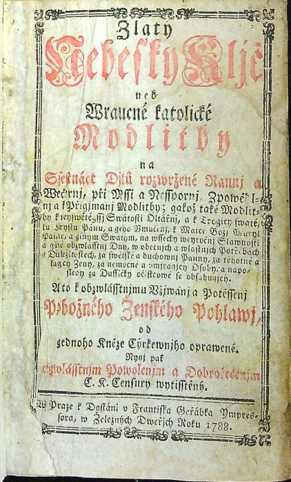 Zlatý Nebeský Kljč neb Wraucné katolické Modlitby na Ssectnáct Djlů rozwržené Rannj a Wečernj, při Mssi a Nesspornj Zpowědlnj a k Přigjmanj Modlitby; gakož také Modlitby k neyswětěgssj Swátosti Oltářnj, a k Trogicy swaté, ku Krystu Pánu, a geho Vmučeni, k Matce Božj Maryi Panne, a giným Swatým, na wssecky weyročnj Slawnosti a giné obzwlásstnj Dny, w obecnjch a wlastnjch Potřebách a Důležitostech, za swětské a duchownj Panny, za těhotné a kagjcý Ženy, za nemocné a vmjragjcý Osoby; a naposledy za Dussičky očistcowé se obsahugjcý. A to k obzwlásstnjmu Vžjwánj a Potěssenj Pobožného Ženského Pohlawj, od gednoho Kněze Cýrkewnjho oprawené. Nynj pak obzwlásstnjm Powolenjm a Dobrořečenjm C. K. Censury wytisstěný.
