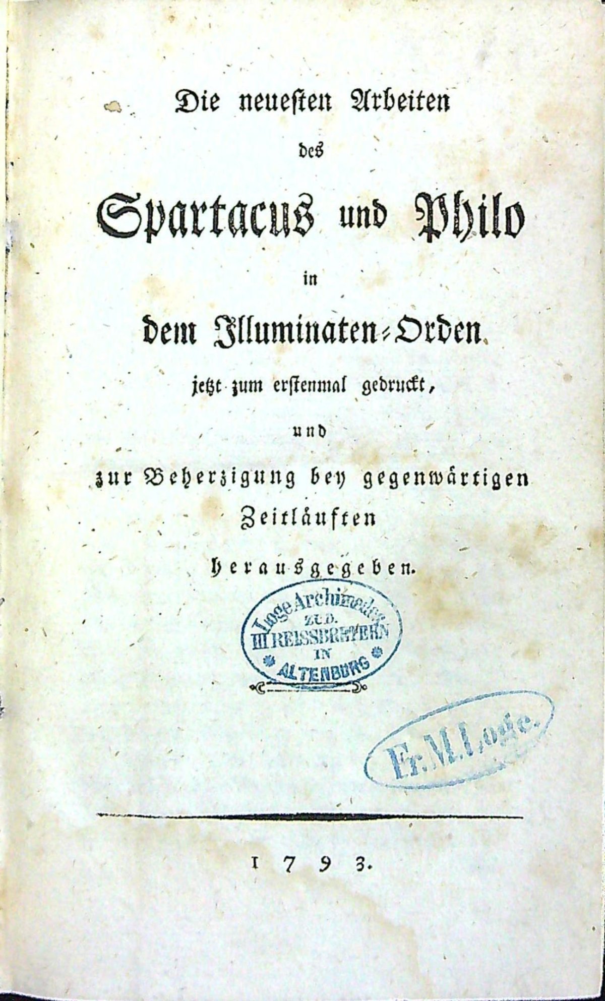 Die neusten Arbeiten des Spartacus und Philo in dem Illuminaten=Orden jetzt zum erstenmal gedruckt, und zur Beherzigung bey gegenwärtigen Zeitläusten herausgegeben.