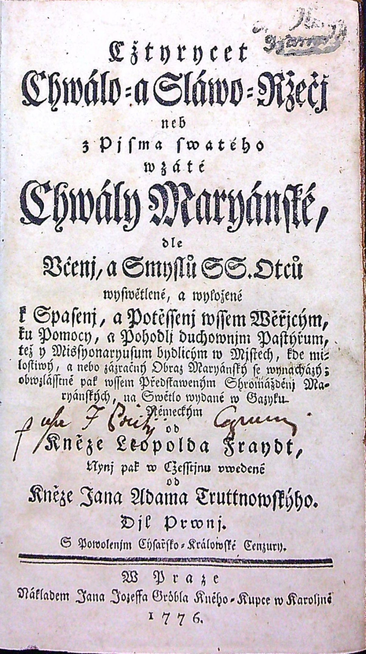 Cžtyrycet Chwálo= a Sláwo= Ržečj neb z Pjsma swatého wzaté Chwály Maryánské, dle Včenj, a Smyslů SS. Otců na Swětlo wydané w Gazyku německým od Kněze Leopolda Fraydt, Nynj pak w Cžestinu vwedené od Kněze Jana Adama Truttnowskýho. Djl Prwnj, Djl Druhý.
