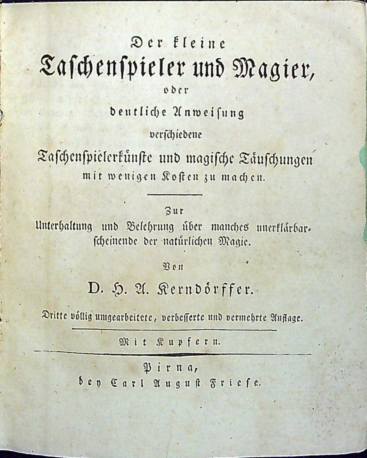Der kleine Taschenspieler und Magier, oder deutliche Anweisung verschiedene Taschenspielerkünste und magische Täuschungen mit wenigen Kosten zu machen. Unterhaltung und Belehrung über manches unerklärbarscheinende der natürlichen Magie.