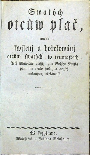 Swatých otcůw plač, aneb: kwjlenj a hořekowánj otcůw swatých w temnostech, kteřj ustawičné přjsstj syna Božjho Krysta pána na tento swět, a gegich wykaupenj očekáwali.