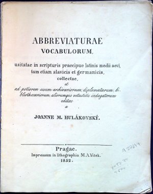 Abbreviaturae vocabulorum. Zkrácení slov, užívaná v rukopisích a listinách zvláště latinských středního věku, pak i českých a staroslovanských, jak kyrylicí tak glagolitou psaných, anobrž i německých, sebraná, a ku prospěchu diplomatů, archivarů, knihovníků a jiných milovníků písemných starožitností vydaná od Jana M. Hulákovského.