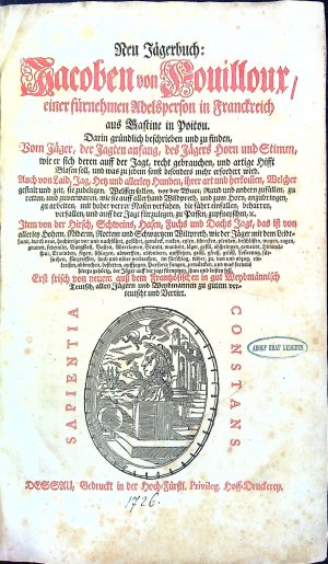 Neu Jägerbuch: Jacoben von Fouilloux, einer fürnehmen Adelsperson in Franckreich aus Gastine in Poitou. Darinn gründlich beschrieben und zu finden, Vom Jäger, der Jagten anfang, des Jägers Horn und Stimm, wie er sich deren auff der Jagt, recht gebrauchen, und artige Hifft Blasen soll, und was zu jedem sonst besonderes mehr erfordert wird. Auch von Laid, Jag, Hetz und allerley Hunden, ihrer art und herko[m]men, Welcher gestalt und zeit, sie zubelegen, Welffen sollen, von der Wuot, Raud und andern zufällen, zu retten, und zuverwaren, wie sie auff allerhand Wildpreth, und zum Horn, anzubringen, zu arbeiten, mit hoher verrer Nasen verfahen, die fährt einfallen, beharren, verfallen, und auff der Jagt fürzulegen, zu Passen, zupfneyschen, etc. Item von der Hirsch, Schweins, Hasen, Fuchs und Dachs Jagt, das ist von .....,.
