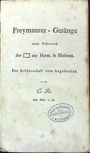 Freymaurer - Gesänge zum Gebrauch der (symbol lóže) zur Harm.(onie) in Hohenst.(ein). Der Brüderschaft zum Angedenken von C. R. dep. Mstr. v. St.