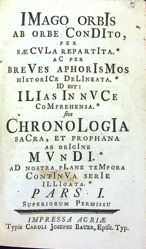 IMago orbIs ab orbe ConDIto, per saeCVLa repartIta. aC per breVes aphorIsMos hIstorICe DeLIneata. ID est: ILIas In nVCe CoMprehensa. sive ChronoLogIa saCra, et prophana ab orIgIne MVnDI. aD nostra pLane teMpora ContInVa serIe ILLIgata. (Pars I, Pars II)