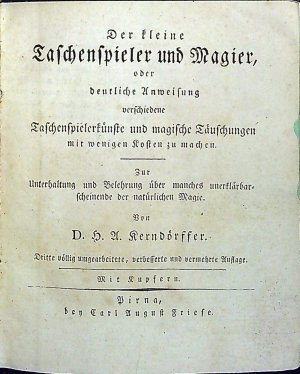 Der kleine Taschenspieler und Magier, oder deutliche Anweisung verschiedene Taschenspielerkünste und magische Täuschungen mit wenigen Kosten zu machen. Unterhaltung und Belehrung über manches unerklärbarscheinende der natürlichen Magie.